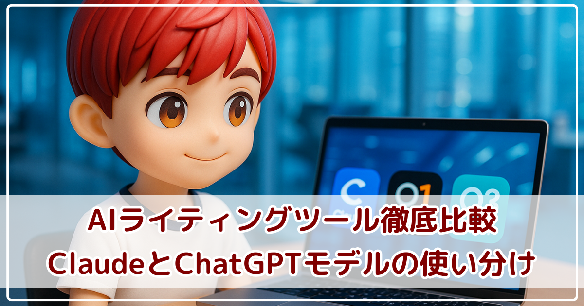AIライティングツール比較！ClaudeとChatGPTモデルの使い分けガイド