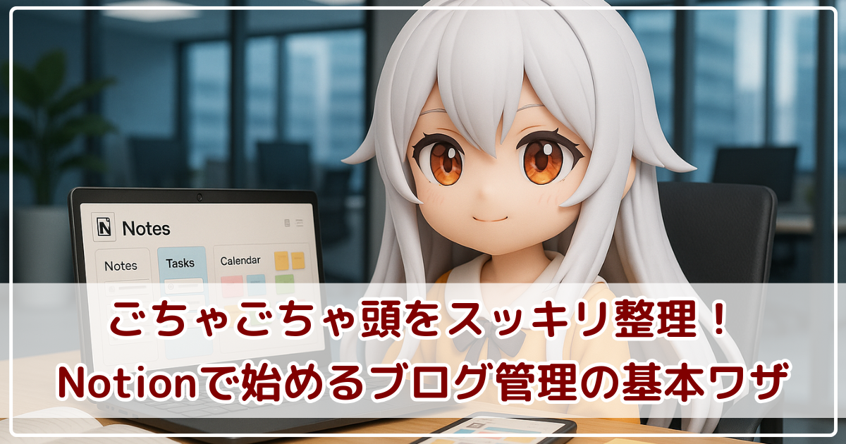 ごちゃごちゃ頭をスッキリ整理！Notionで始めるブログ管理の基本ワザ